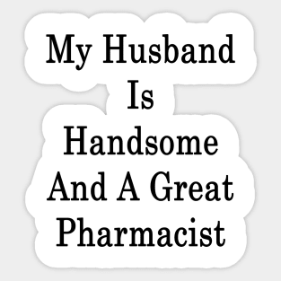 My Husband Is Handsome And A Great Pharmacist Sticker